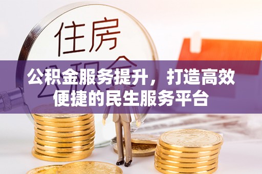 湛江公积金服务提升，打造高效便捷的民生服务平台