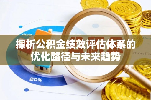 湛江探析公积金绩效评估体系的优化路径与未来趋势