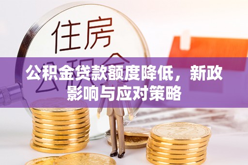 湛江公积金贷款额度降低，新政影响与应对策略