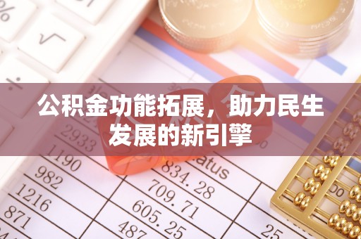 湛江公积金功能拓展，助力民生发展的新引擎