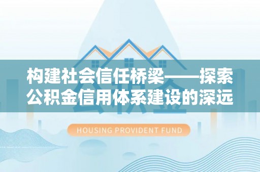 湛江构建社会信任桥梁——探索公积金信用体系建设的深远意义