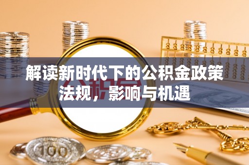 湛江解读新时代下的公积金政策法规，影响与机遇