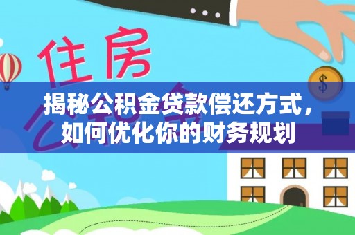 湛江揭秘公积金贷款偿还方式，如何优化你的财务规划