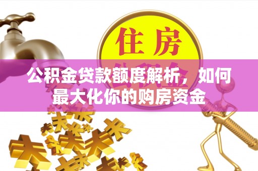 湛江公积金贷款额度解析，如何最大化你的购房资金