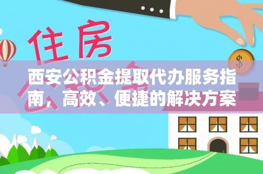 湛江西安公积金提取代办服务指南，高效、便捷的解决方案