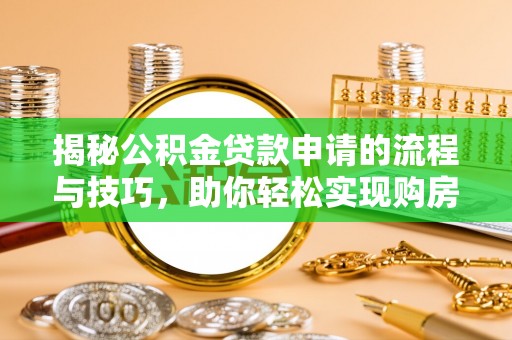 湛江揭秘公积金贷款申请的流程与技巧，助你轻松实现购房梦