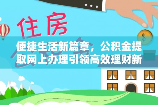 湛江便捷生活新篇章，公积金提取网上办理引领高效理财新趋势