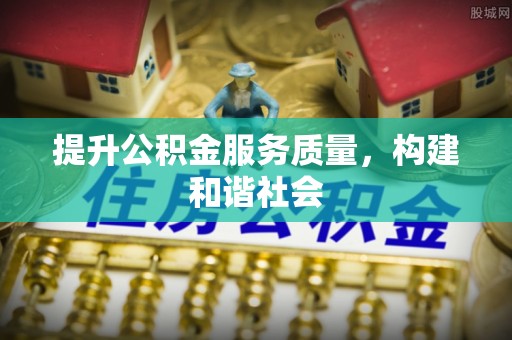 湛江提升公积金服务质量，构建和谐社会