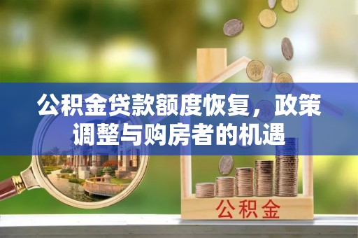 湛江公积金贷款额度恢复，政策调整与购房者的机遇