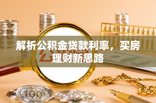 湛江解析公积金贷款利率，买房理财新思路