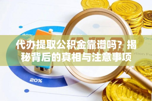 湛江代办提取公积金靠谱吗？揭秘背后的真相与注意事项
