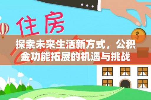 湛江探索未来生活新方式，公积金功能拓展的机遇与挑战