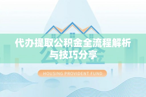 湛江代办提取公积金全流程解析与技巧分享