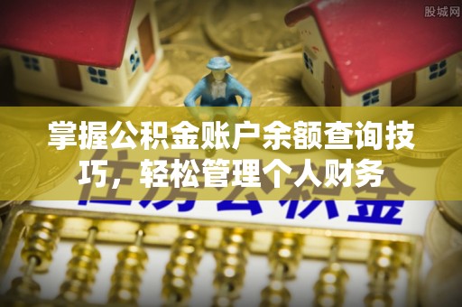 湛江掌握公积金账户余额查询技巧，轻松管理个人财务