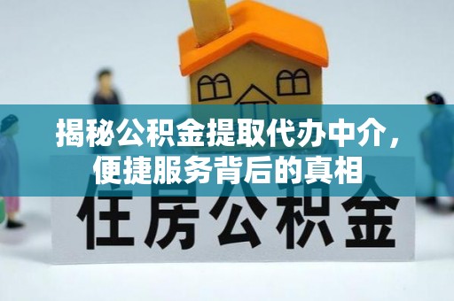 湛江揭秘公积金提取代办中介，便捷服务背后的真相