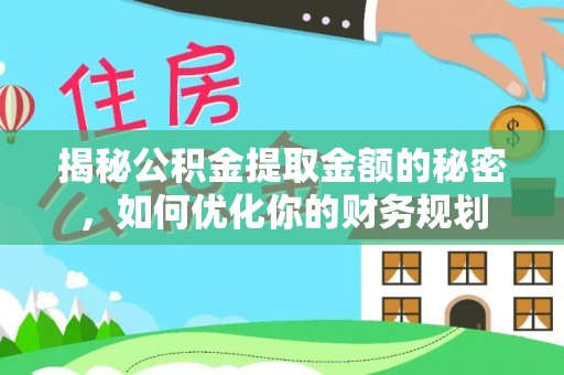 湛江揭秘公积金提取金额的秘密，如何优化你的财务规划