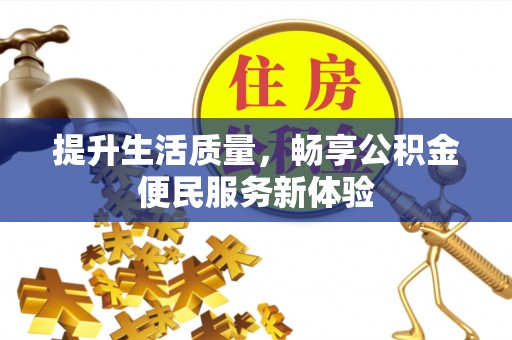 湛江提升生活质量，畅享公积金便民服务新体验