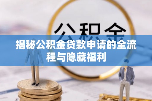 湛江揭秘公积金贷款申请的全流程与隐藏福利