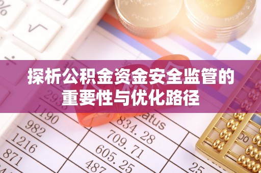 湛江探析公积金资金安全监管的重要性与优化路径