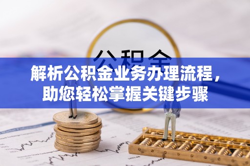 湛江解析公积金业务办理流程，助您轻松掌握关键步骤