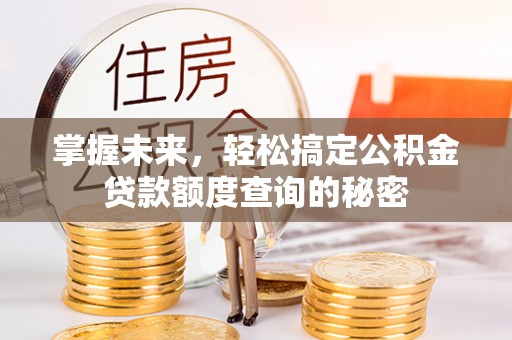 湛江掌握未来，轻松搞定公积金贷款额度查询的秘密