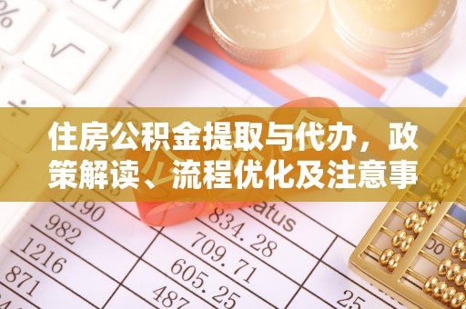 湛江住房公积金提取与代办，政策解读、流程优化及注意事项