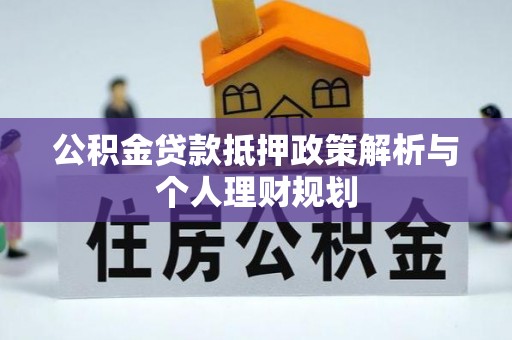 湛江公积金贷款抵押政策解析与个人理财规划
