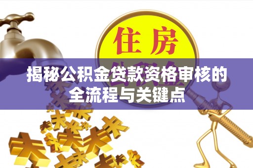 湛江揭秘公积金贷款资格审核的全流程与关键点