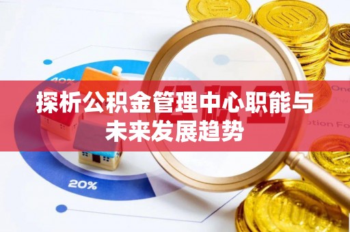 湛江探析公积金管理中心职能与未来发展趋势