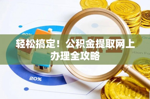 湛江轻松搞定！公积金提取网上办理全攻略