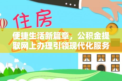 湛江便捷生活新篇章，公积金提取网上办理引领现代化服务