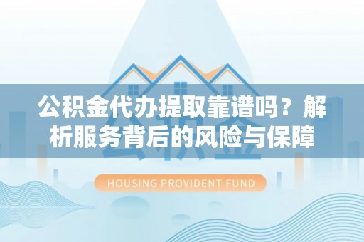 湛江公积金代办提取靠谱吗？解析服务背后的风险与保障