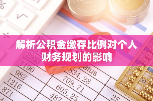 湛江解析公积金缴存比例对个人财务规划的影响