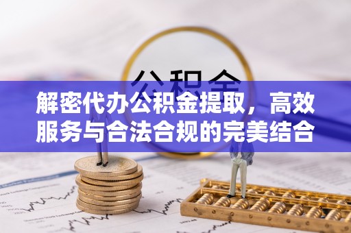 湛江解密代办公积金提取，高效服务与合法合规的完美结合