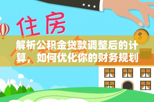 湛江解析公积金贷款调整后的计算，如何优化你的财务规划