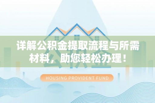 湛江详解公积金提取流程与所需材料，助您轻松办理！