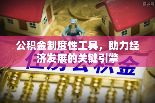 湛江公积金制度性工具，助力经济发展的关键引擎