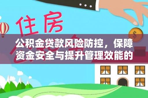 湛江公积金贷款风险防控，保障资金安全与提升管理效能的多维度探索