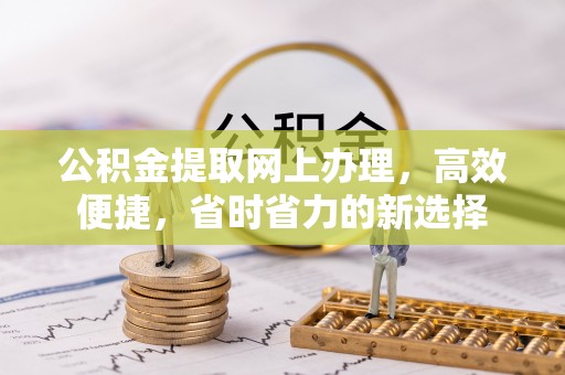 湛江公积金提取网上办理，高效便捷，省时省力的新选择