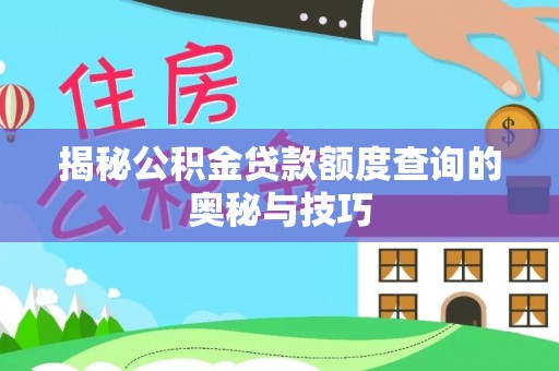 湛江揭秘公积金贷款额度查询的奥秘与技巧