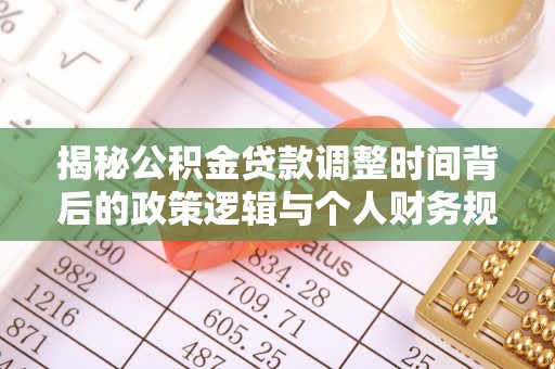 湛江揭秘公积金贷款调整时间背后的政策逻辑与个人财务规划