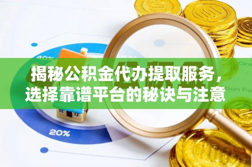 湛江揭秘公积金代办提取服务，选择靠谱平台的秘诀与注意事项