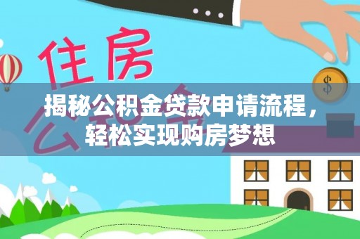 湛江揭秘公积金贷款申请流程，轻松实现购房梦想