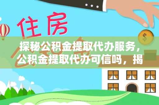 湛江探秘公积金提取代办服务，公积金提取代办可信吗，揭秘真相与选择指南