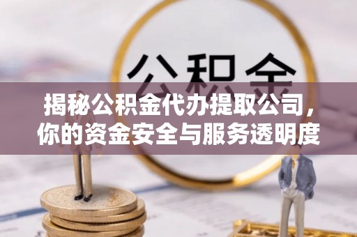 湛江揭秘公积金代办提取公司，你的资金安全与服务透明度指南