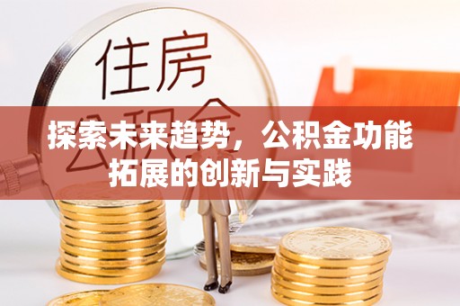 湛江探索未来趋势，公积金功能拓展的创新与实践