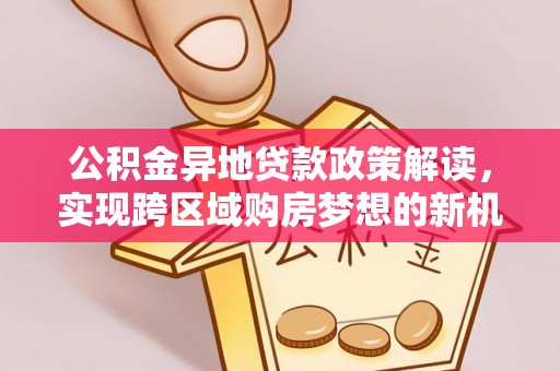 湛江公积金异地贷款政策解读，实现跨区域购房梦想的新机遇