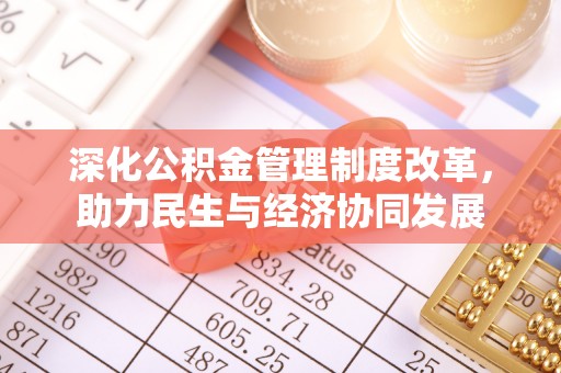 湛江深化公积金管理制度改革，助力民生与经济协同发展