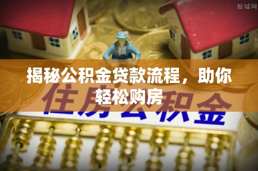 湛江揭秘公积金贷款流程，助你轻松购房