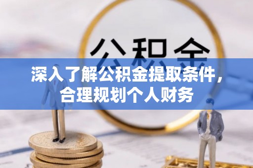 湛江深入了解公积金提取条件，合理规划个人财务